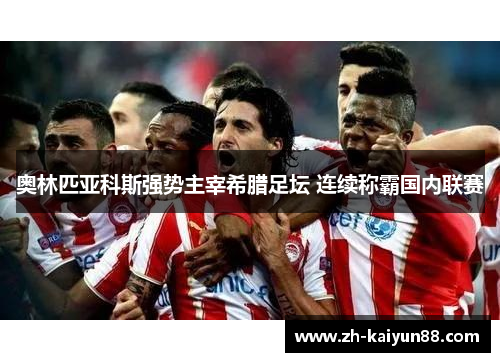 奥林匹亚科斯强势主宰希腊足坛 连续称霸国内联赛