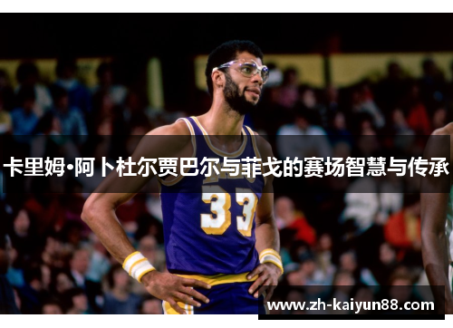 卡里姆·阿卜杜尔贾巴尔与菲戈的赛场智慧与传承